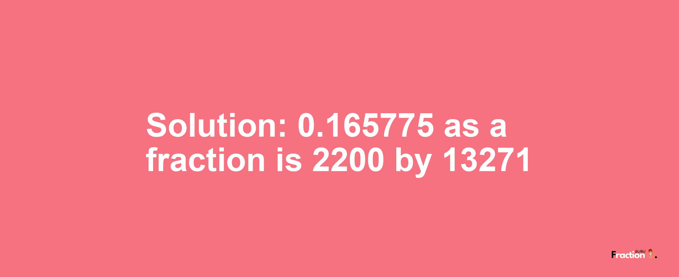 Solution:0.165775 as a fraction is 2200/13271